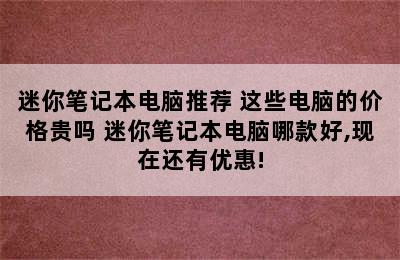 迷你笔记本电脑推荐 这些电脑的价格贵吗 迷你笔记本电脑哪款好,现在还有优惠!